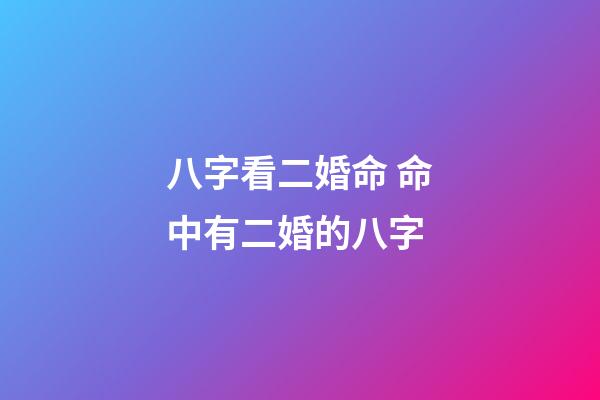 八字看二婚命 命中有二婚的八字